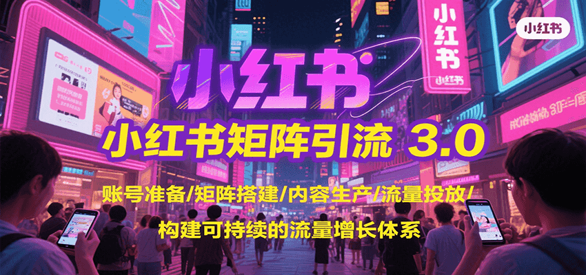 小红书矩阵引流3.0，账号准备/矩阵搭建/内容生产/流量投放/构建可持续的流量增长体系-网创副业教程