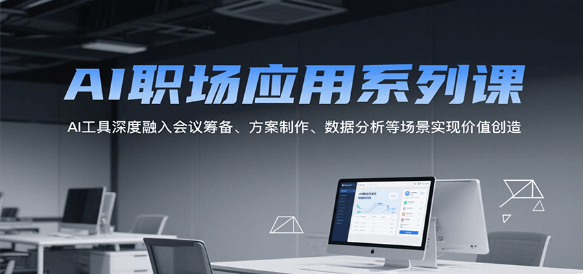 AI职场应用系列课，AI工具深度融入会议筹备、方案制作、数据分析等场景实现价值创造-网创副业教程