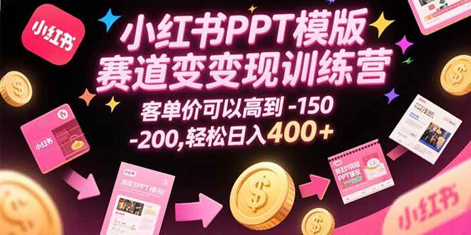 （15471期）小红书PPT模版赛道变现训练营，客单价可以高到150-200，轻松日入400+-网创副业教程