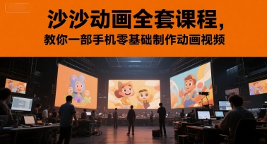 沙沙动画全套课程，教你一部手机零基础制作动画视频-网创副业教程