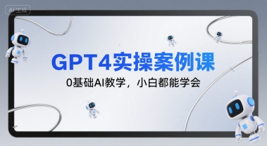 GPT4实操案例课，0基础AI教学，小白都能学会-网创副业教程