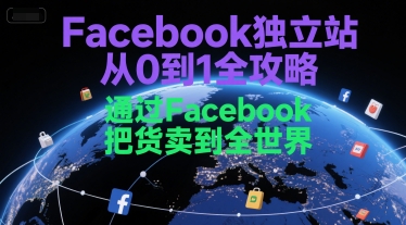 Facebook独立站从0到1全攻略，通过FacebboK把货卖到全世界-网创副业教程