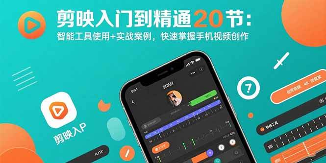 （15717期）剪映入门到精通20节：智能工具使用+实战案例，快速掌握手机视频创作-网创副业教程