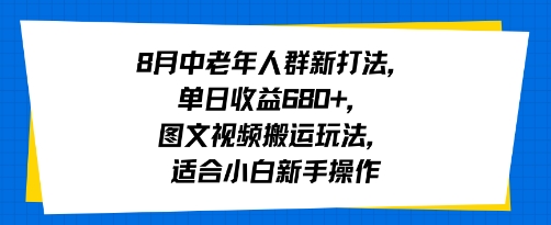 8月中老年人群新打法，单日收益6张+，图文视频搬运玩法，适合小白新手操作-网创副业教程