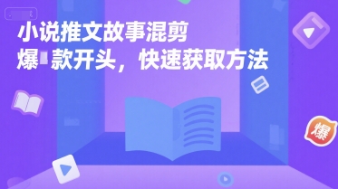 小说推文故事混剪爆款开头，快速获取方法-网创副业教程
