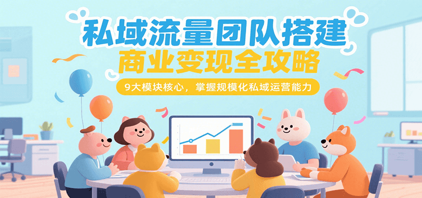 私域流量团队搭建商业变现全攻略，9大模块核心，掌握规模化私域运营能力-网创副业教程