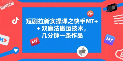 短剧拉新实操课之快手MT+双魔法搬运技术，几分钟一条作品-网创副业教程