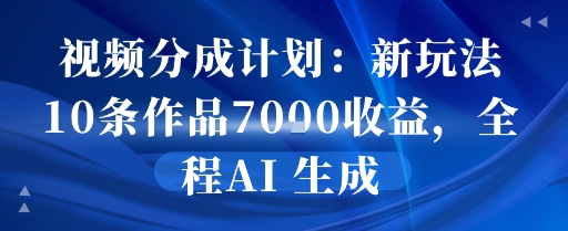 视频分成计划：新玩法10条作品7k收益，全程AI 生成-网创副业教程
