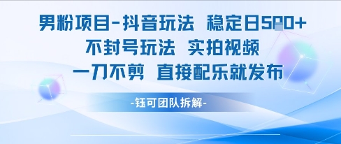 男粉项目抖音玩法稳定日收5张实拍视频一刀不剪直接配乐就发布不封号玩法-网创副业教程