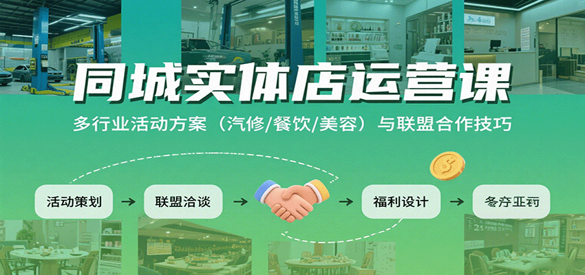 同城实体店运营课：多行业活动方案（汽修/餐饮/美容）与联盟合作技巧-网创副业教程