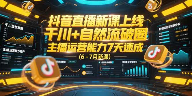 （15246期）抖音直播新课上线，千川+自然流破圈，主播运营能力7天速成 (6-7月新课)-网创副业教程