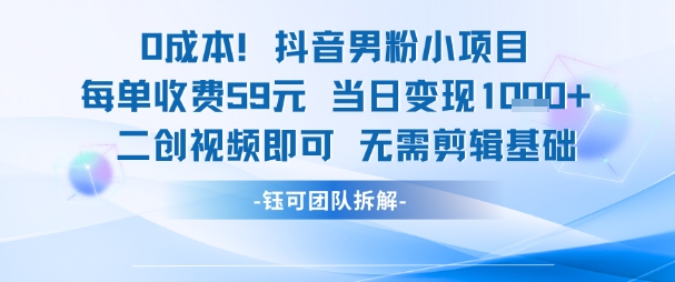 0成本，抖音男粉小项目 每单收费59元当日变现1k+ 二创视频即可无需剪辑基础-网创副业教程