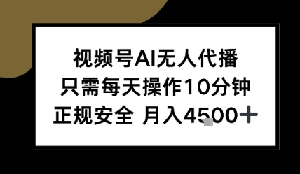 视频号AI无人代播，只需每天操作10分钟，正规安全，月入4.5k-网创副业教程