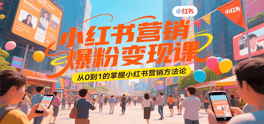 小红书营销爆粉变现课，从0到1的掌握小红书营销方法论-网创副业教程
