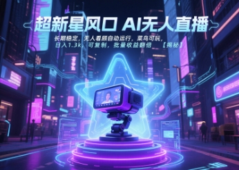 超新星风口无人直播，长期稳定，无人看顾自动运行，菜鸟可玩，日入1.3k，可复制，批量收益翻倍-网创副业教程