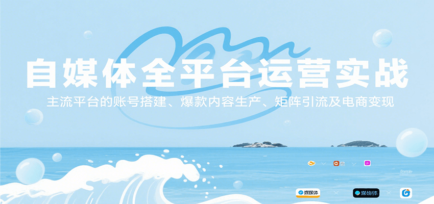自媒体全平台运营实战，主流平台的账号搭建、爆款内容生产、矩阵引流及电商变现-网创副业教程