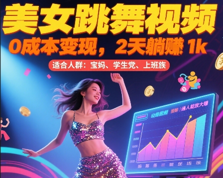 美女跳舞视频，0成本变现，2天躺入1k，普通人也能放大挣【揭秘】-网创副业教程