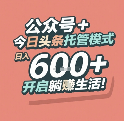 公众号 + 今日头条托管模式，日入 6张 + 开启躺挣生活【揭秘】-网创副业教程