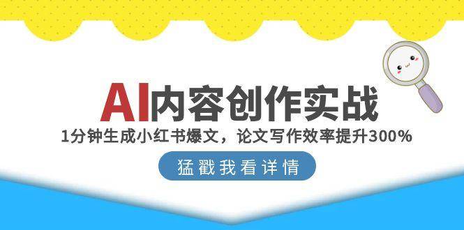 （15041期）AI内容创作实战：1分钟生成小红书爆文，论文写作效率提升300%-网创副业教程