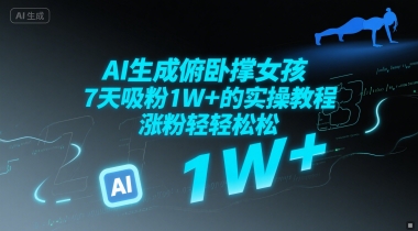 AI生成俯卧撑女孩，7天吸粉1W+的实操教程， 涨粉轻轻松松-网创副业教程