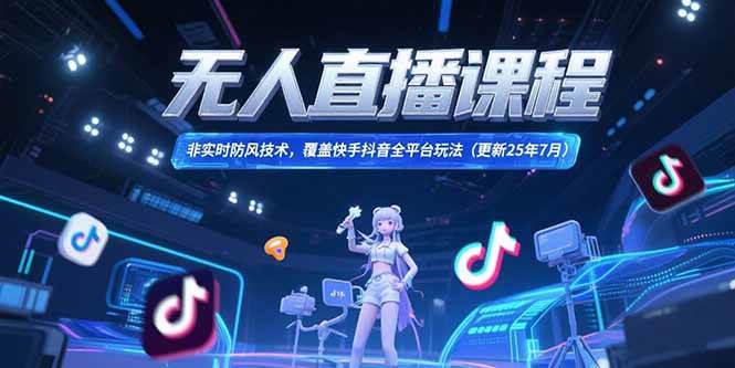 （15337期）无人直播课程，非实时防风技术，覆盖快手抖音全平台玩法(更新25年7月)-网创副业教程