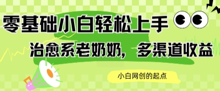 AI治愈系老奶奶多渠道收益，零基础小白也能轻松上手，轻松日入几张-网创副业教程