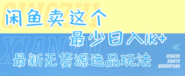闲鱼卖这个，最少日入1k，最新无货源选品玩法-网创副业教程