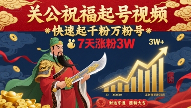 关公祝福起号视频，快速起千粉万粉号，7天涨粉3W-网创副业教程
