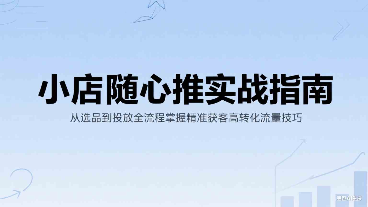 小店随心推实战指南：从选品到投放全流程掌握精准获客高转化流量技巧-网创副业教程