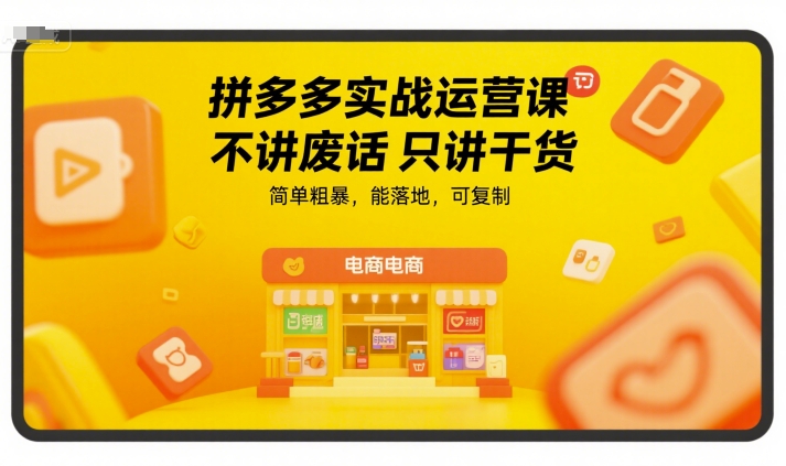 拼多多实战运营课，不讲废话只讲干货，简单粗暴，能落地，可复制-网创副业教程