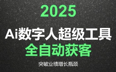 2025Ai数字人工具自动获客，教你借AI重塑获客流程，突破业绩增长瓶颈-网创副业教程