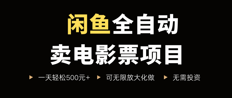 闲鱼全自动卖电影票项目，一单5元-30米，新手一天轻松5张+，无脑操作，零投入【揭秘】-网创副业教程