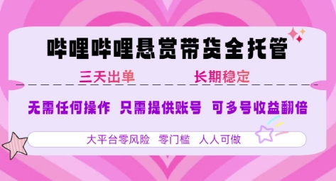 B站悬赏带货全托管，自测稳定，只需提供账号，无需基础，小白宝妈轻松上手，单日稳定3张【揭秘】-网创副业教程