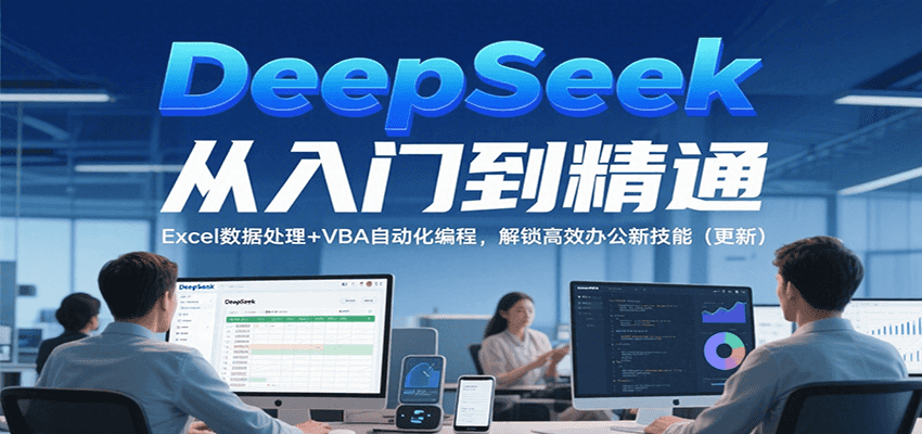 DeepSeek从入门到精通，Excel数据处理+VBA自动化编程，解锁高效办公新技能（更新）-网创副业教程