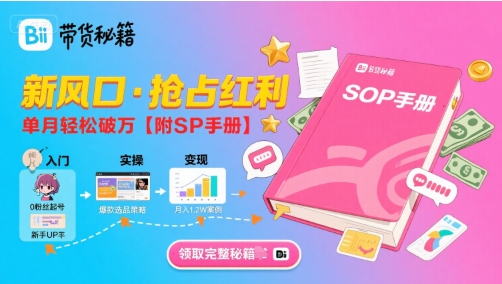 B站哔哩哔哩带货秘籍，新风口，抢占红利，单月轻松破万【附SOP手册】-网创副业教程