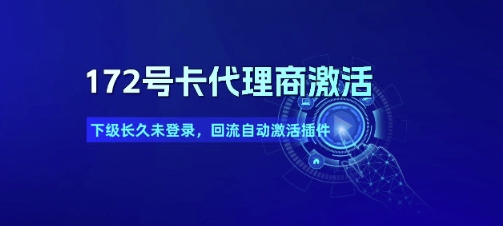 172号卡代理商激活_下级长久未登录，回流自动激活插件-网创副业教程
