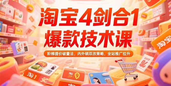 （15415期）淘宝4剑合1爆款技术课，阶梯提价破量法，内外销双改策略，全站推广拉升-网创副业教程