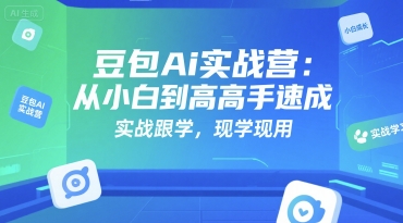 豆包Ai实战营：从小白到高手速成，实战跟学，现学现用-网创副业教程