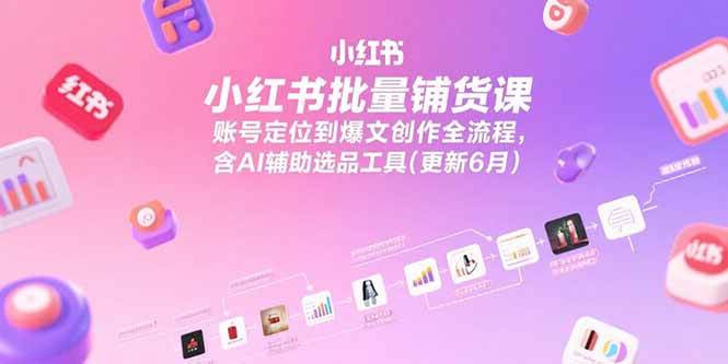 （15279期）小红书批量铺货课，账号定位到爆文创作全流程，含AI辅助选品工具(更新6月)-网创副业教程