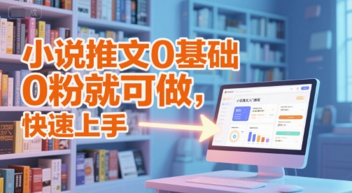 小说推文0基础入门教程，0粉就可做，快速上手-网创副业教程