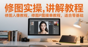 修图实操讲解教程，修图人像教程，修图P图接单教程，适合零基础-网创副业教程