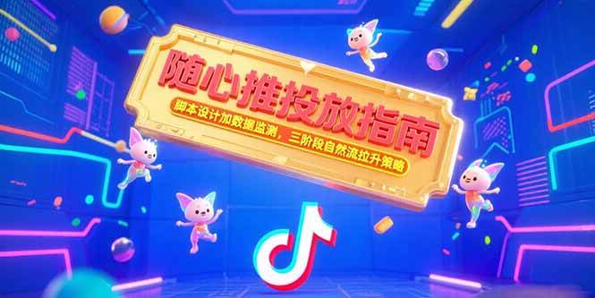 （15291期）随心推投放指南，脚本设计加数据监测，三阶段自然流拉升策略-网创副业教程