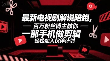 最新电视剧解说陪跑，百万粉丝博主教你一部手机做剪辑，轻松加入伙伴计划-网创副业教程