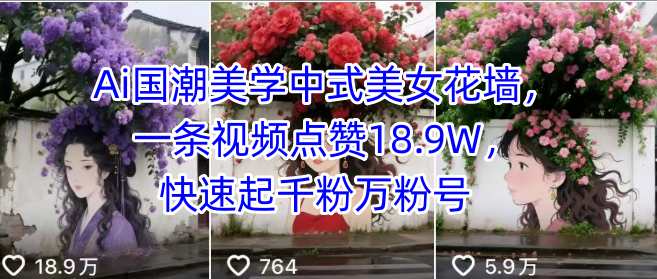 Ai国潮美学中式美女花墙，一条视频点赞18.9W，快速起千粉万粉号-网创副业教程
