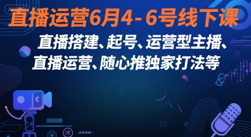 直播运营6月4-6号线下课，‬直播搭建、起号、运营型主播、直播运‬营、随心推独家打法等-网创副业教程