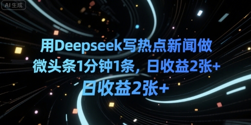 用Deepseek写热点新闻做微头条1分钟1条，日收益2张+-网创副业教程