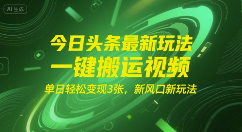 今日头条最新玩法，一键搬运视频，单日轻松变现3张， 新风口新玩法-网创副业教程