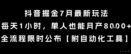 抖音掘金7月最新玩法，每天1小时，单人也能月产8k+，全流程限时公布【揭秘】-网创副业教程