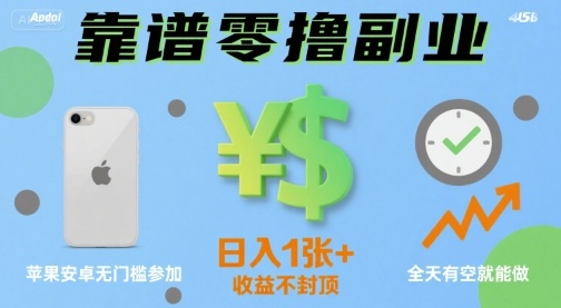 靠谱零撸副业，全天有空就能做，日入1张+收益不封顶，苹果安卓无门槛参加-网创副业教程