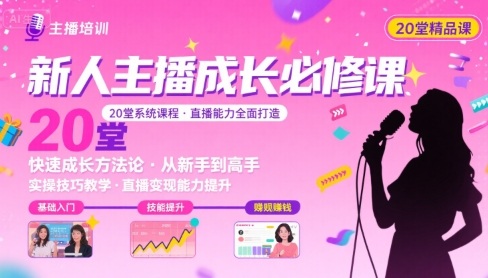 新人主播必学的20堂培训课，让主播快速成长的必学课程，帮你直播能力快速打造的实操方法-网创副业教程
